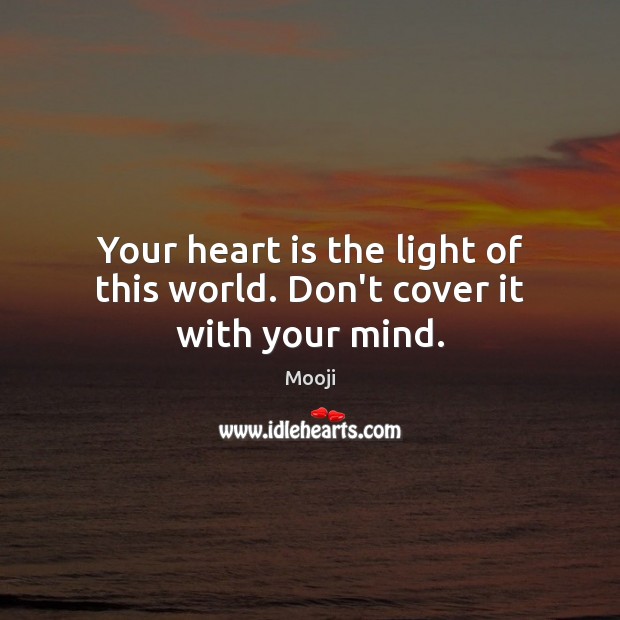 Your heart is the light of this world. Don’t cover it with your mind. Mooji Picture Quote