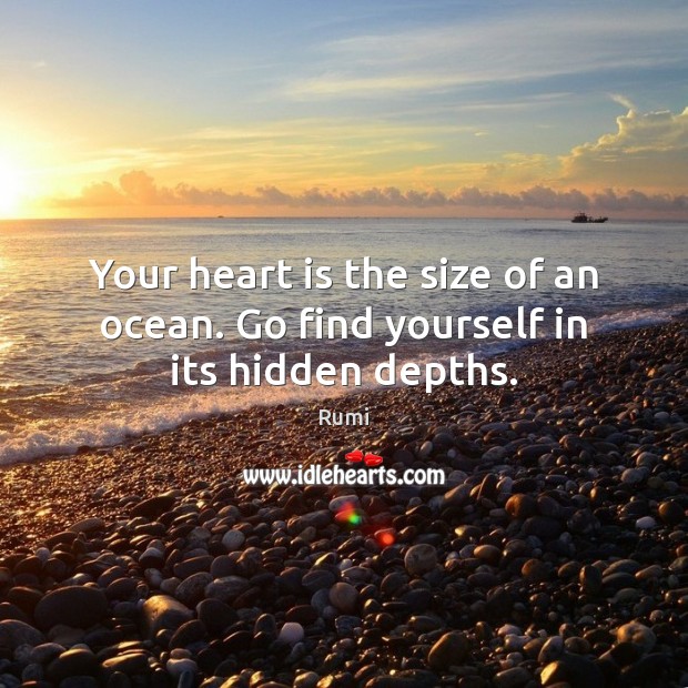 Your heart is the size of an ocean. Go find yourself in its hidden depths. Hidden Quotes Image