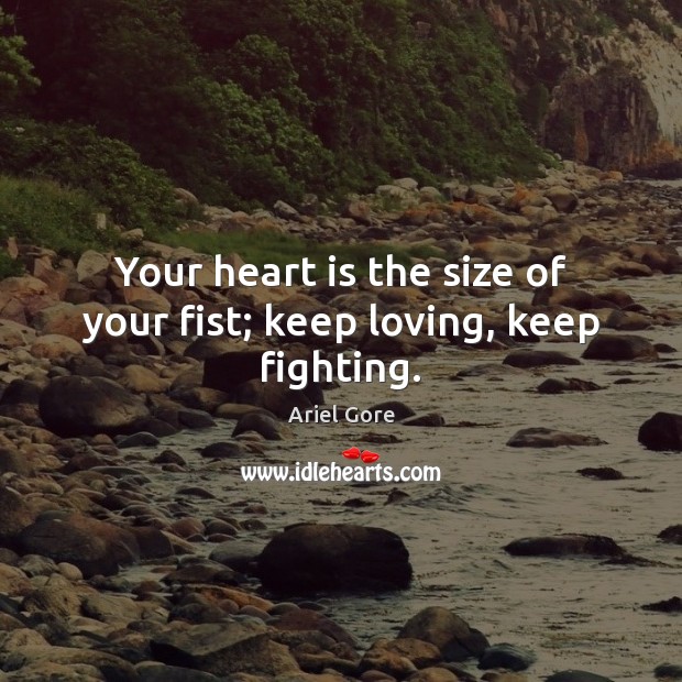 Your heart is the size of your fist; keep loving, keep fighting. Image