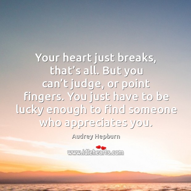 Your heart just breaks, that’s all. But you can’t judge, or point fingers. Image
