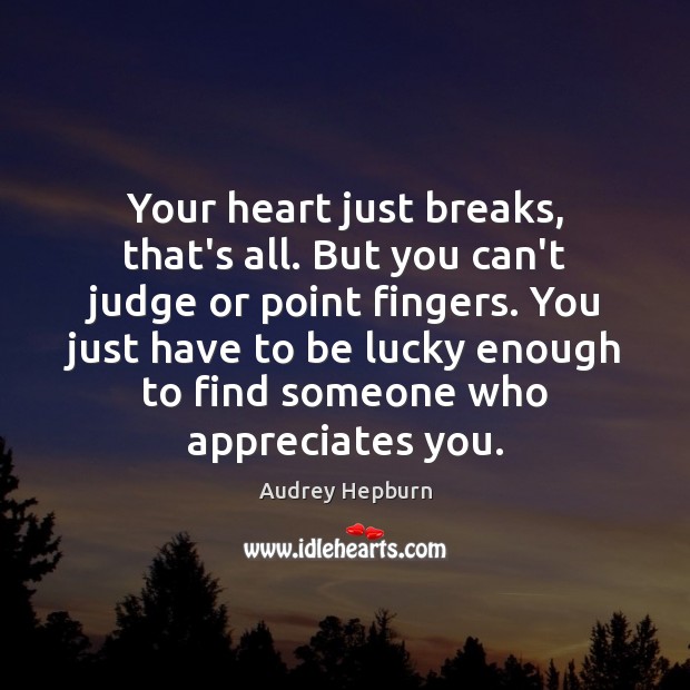 Your heart just breaks, that’s all. But you can’t judge or point Image