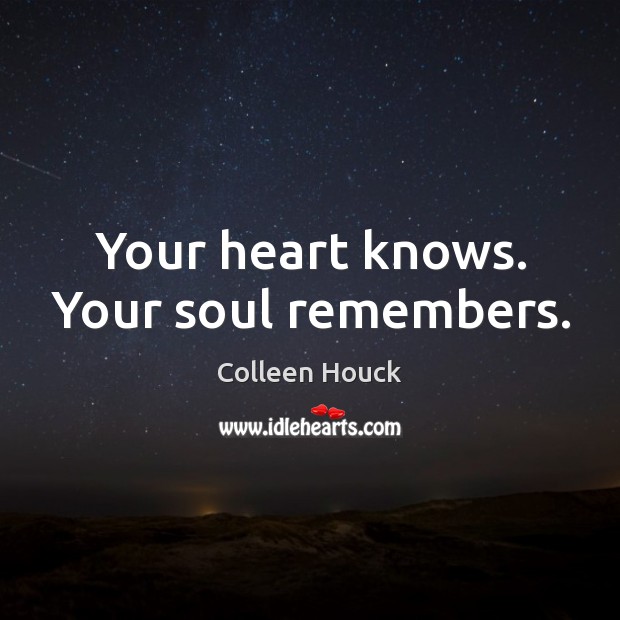 Your heart knows. Your soul remembers. Colleen Houck Picture Quote