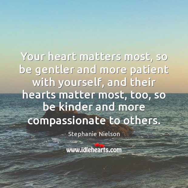 Your heart matters most, so be gentler and more patient with yourself, Stephanie Nielson Picture Quote