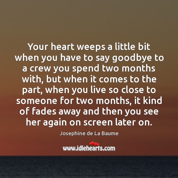 Your heart weeps a little bit when you have to say goodbye Josephine de La Baume Picture Quote