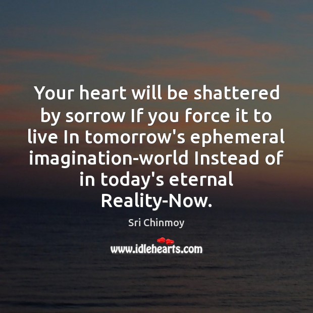Your heart will be shattered by sorrow If you force it to Sri Chinmoy Picture Quote