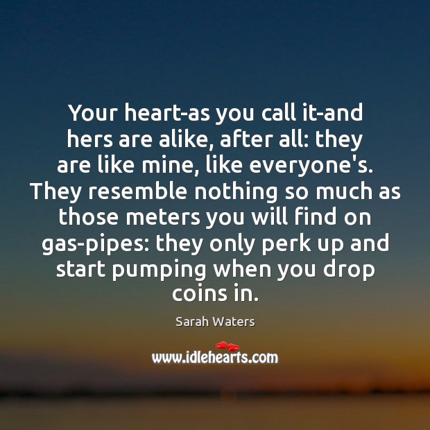 Your heart-as you call it-and hers are alike, after all: they are Sarah Waters Picture Quote