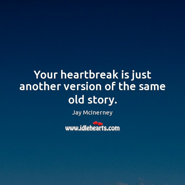 Your heartbreak is just another version of the same old story. Image