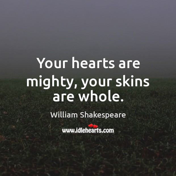 Your hearts are mighty, your skins are whole. William Shakespeare Picture Quote
