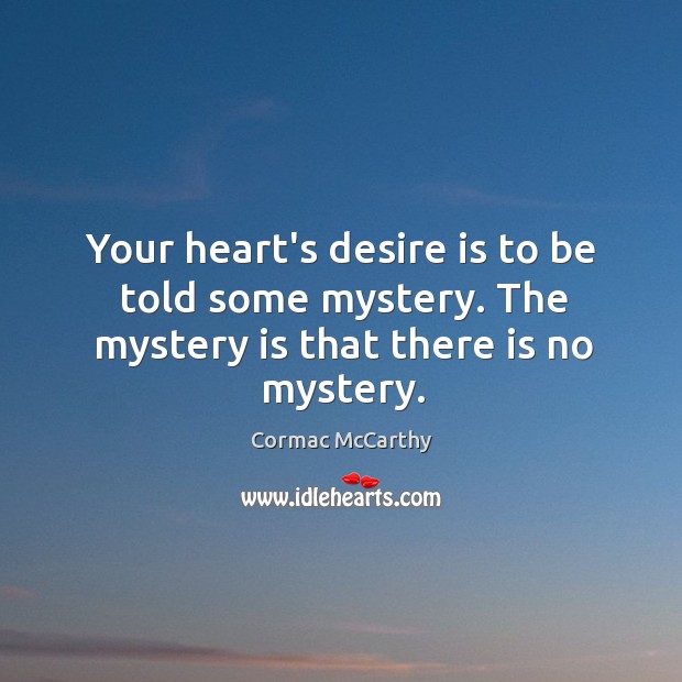 Your heart’s desire is to be told some mystery. The mystery is that there is no mystery. Image