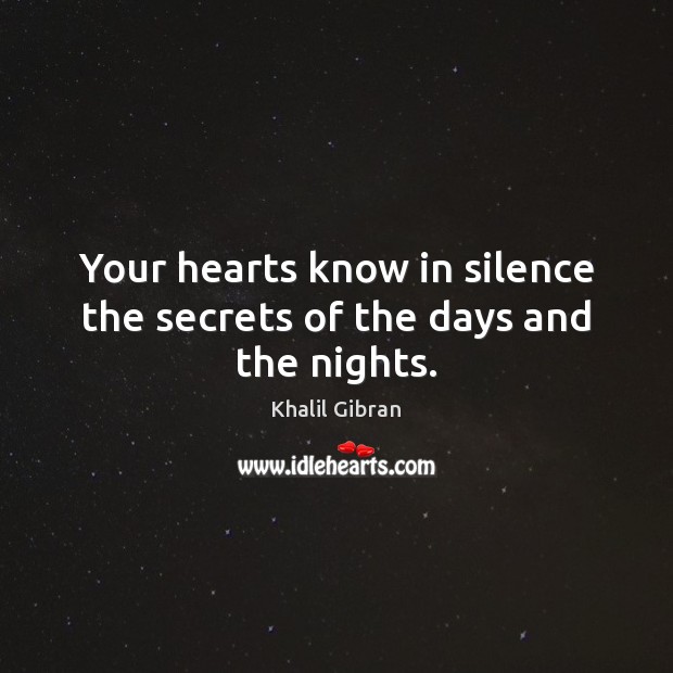 Your hearts know in silence the secrets of the days and the nights. Khalil Gibran Picture Quote