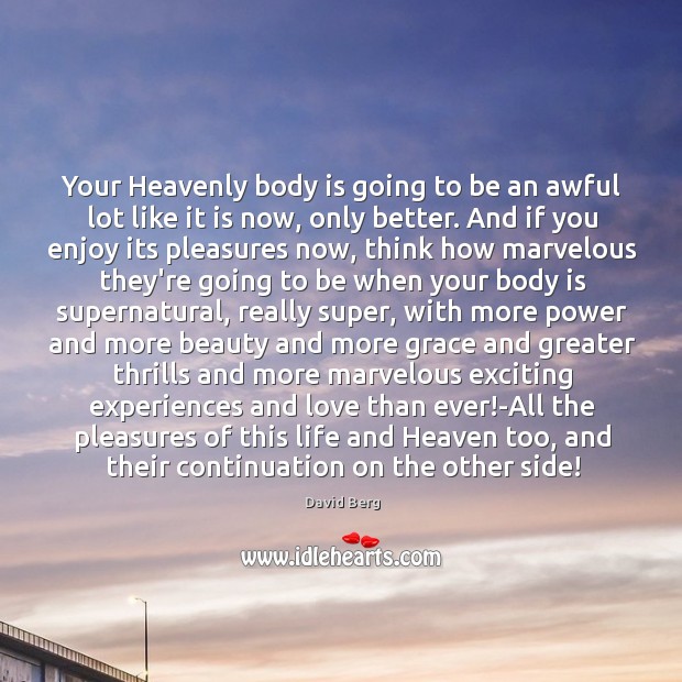 Your Heavenly body is going to be an awful lot like it David Berg Picture Quote