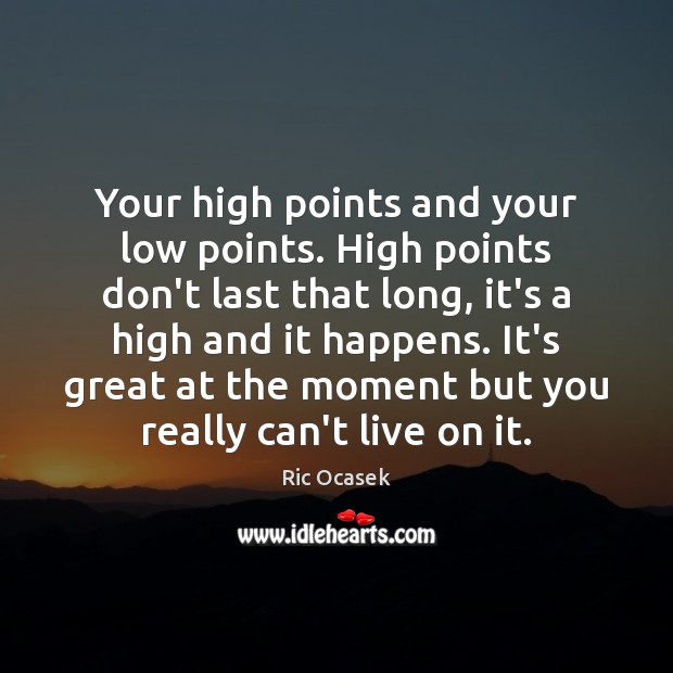 Your high points and your low points. High points don’t last that Ric Ocasek Picture Quote