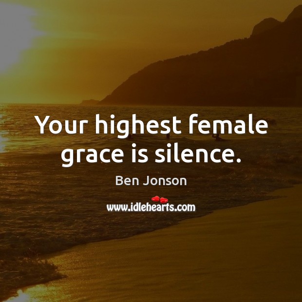 Your highest female grace is silence. Ben Jonson Picture Quote