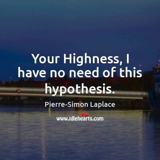 Your Highness, I have no need of this hypothesis. Pierre-Simon Laplace Picture Quote