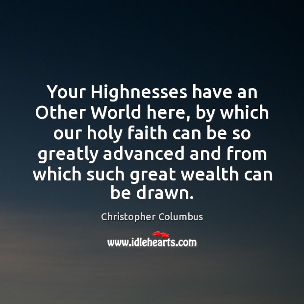 Your Highnesses have an Other World here, by which our holy faith Christopher Columbus Picture Quote