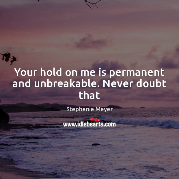 Your hold on me is permanent and unbreakable. Never doubt that Stephenie Meyer Picture Quote
