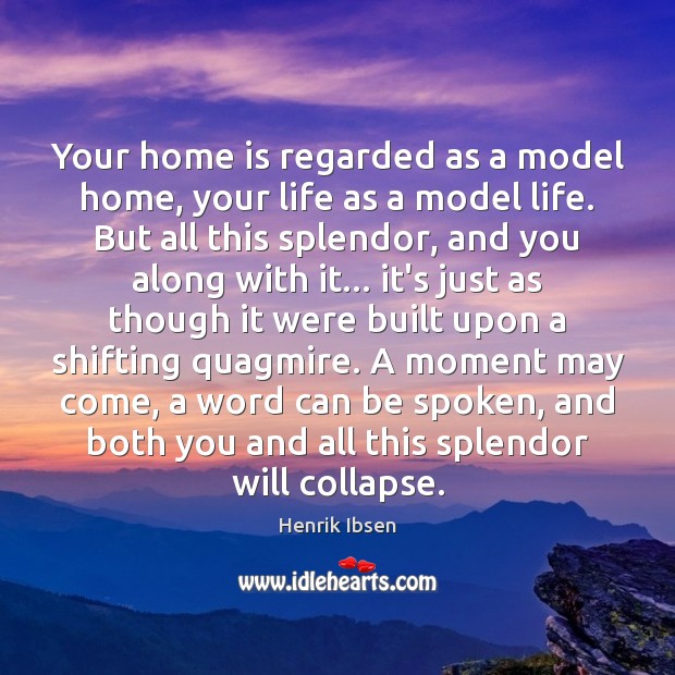 Your home is regarded as a model home, your life as a Henrik Ibsen Picture Quote