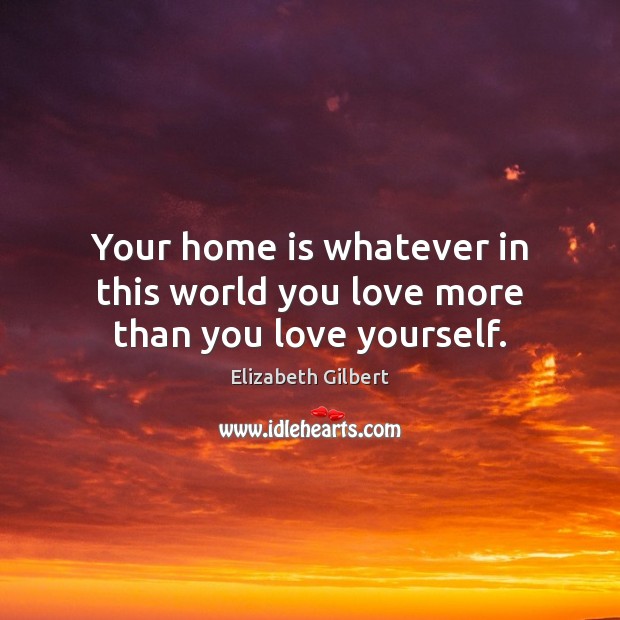 Your home is whatever in this world you love more than you love yourself. Home Quotes Image