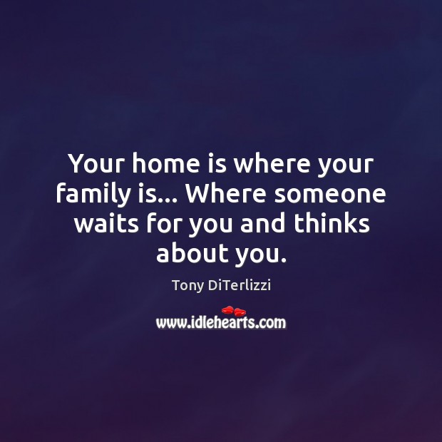Your home is where your family is… Where someone waits for you and thinks about you. Tony DiTerlizzi Picture Quote
