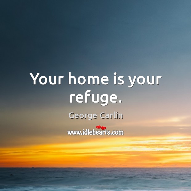 Your home is your refuge. George Carlin Picture Quote