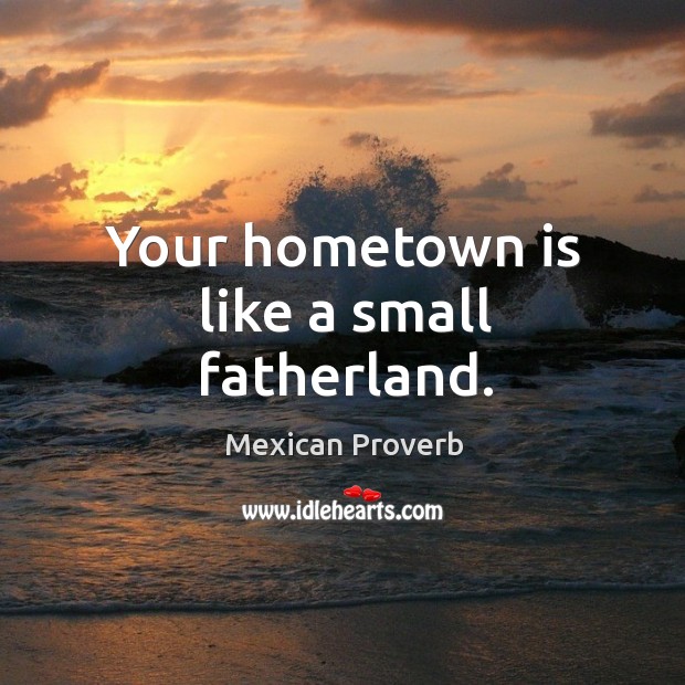 Your hometown is like a small fatherland. Mexican Proverbs Image