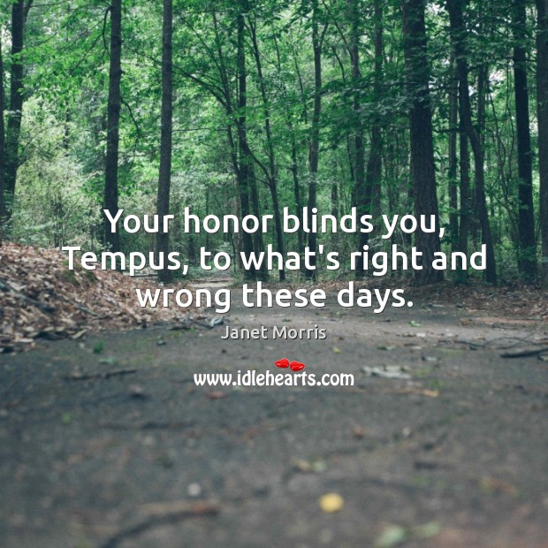Your honor blinds you, Tempus, to what’s right and wrong these days. Janet Morris Picture Quote