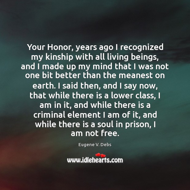 Your Honor, years ago I recognized my kinship with all living beings, Eugene V. Debs Picture Quote