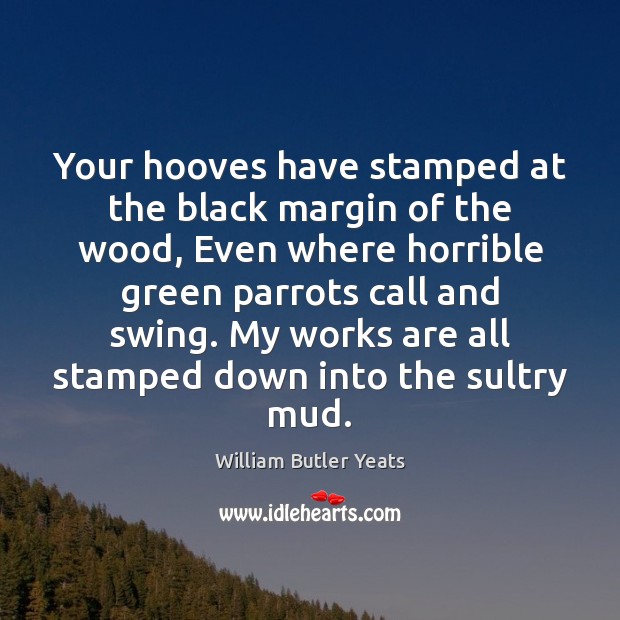 Your hooves have stamped at the black margin of the wood, Even William Butler Yeats Picture Quote