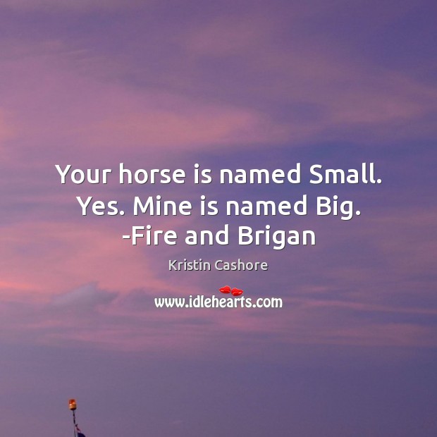Your horse is named Small. Yes. Mine is named Big. -Fire and Brigan Kristin Cashore Picture Quote