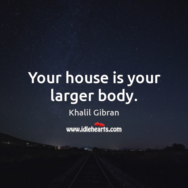 Your house is your larger body. Image