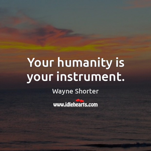 Your humanity is your instrument. Wayne Shorter Picture Quote