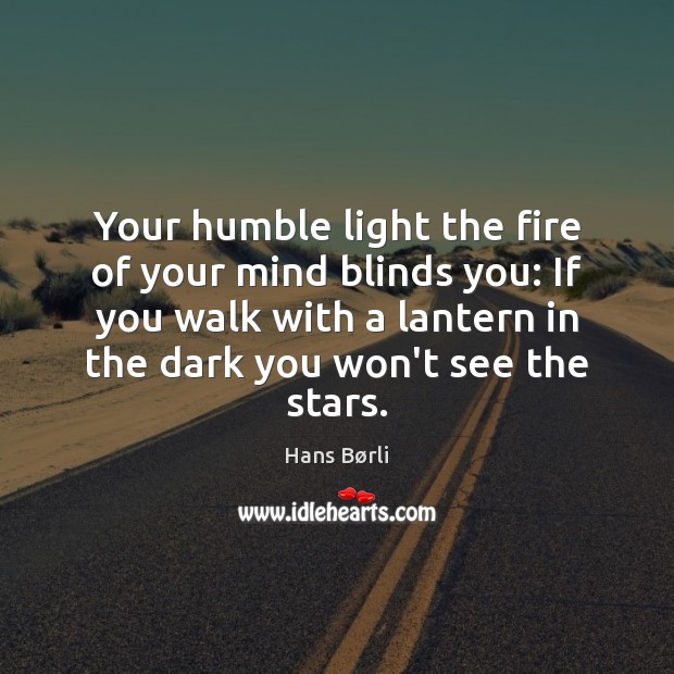 Your humble light the fire of your mind blinds you: If you Image