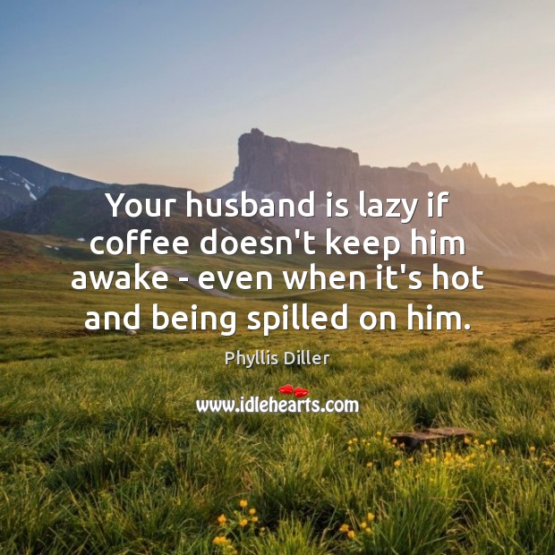Your husband is lazy if coffee doesn’t keep him awake – even Phyllis Diller Picture Quote