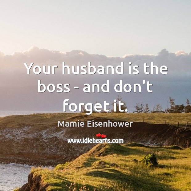 Your husband is the boss – and don’t forget it. Image