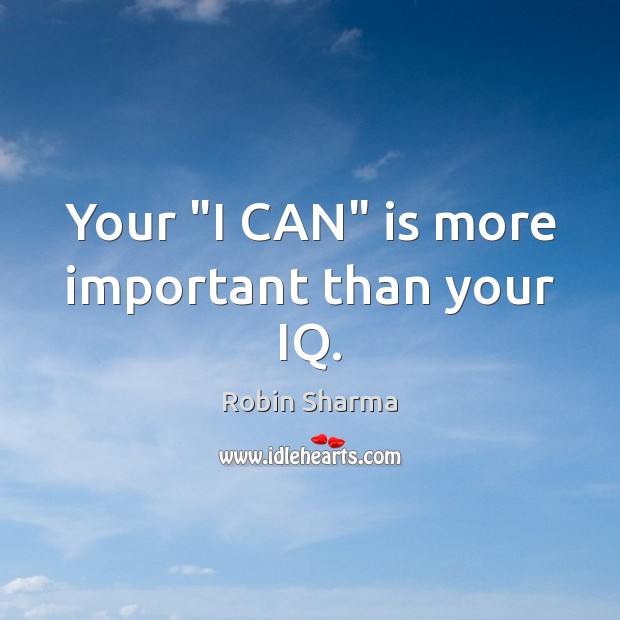 Your “I CAN” is more important than your IQ. Robin Sharma Picture Quote