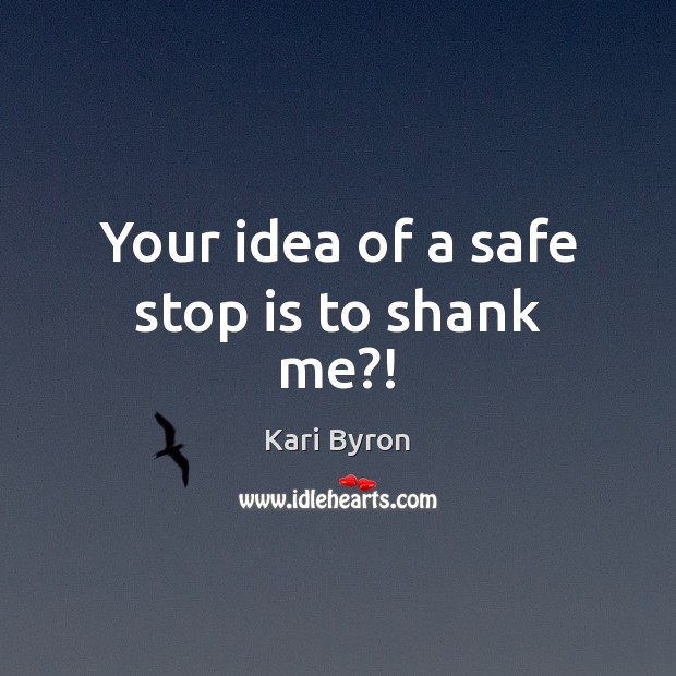 Your idea of a safe stop is to shank me?! Kari Byron Picture Quote