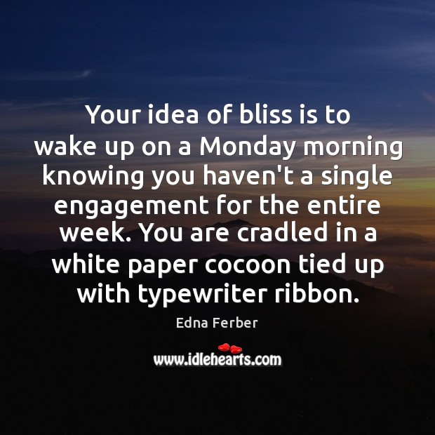 Your idea of bliss is to wake up on a Monday morning Edna Ferber Picture Quote
