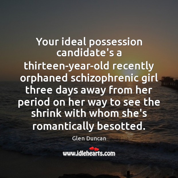 Your ideal possession candidate’s a thirteen-year-old recently orphaned schizophrenic girl three days Glen Duncan Picture Quote