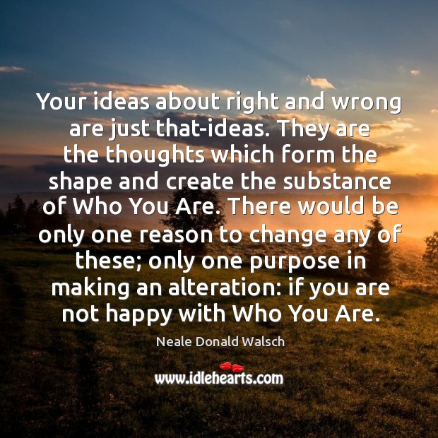 Your ideas about right and wrong are just that-ideas. They are the Image