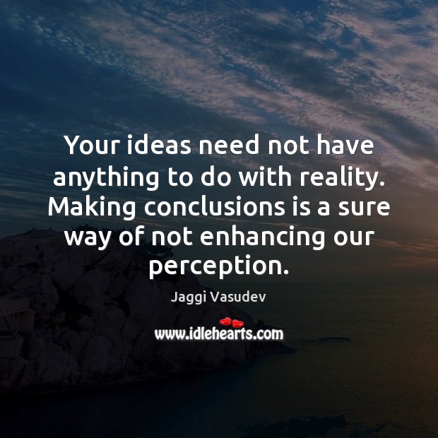 Your ideas need not have anything to do with reality. Making conclusions Jaggi Vasudev Picture Quote