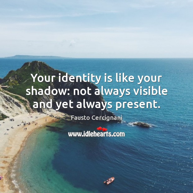Your identity is like your shadow: not always visible and yet always present. Fausto Cercignani Picture Quote