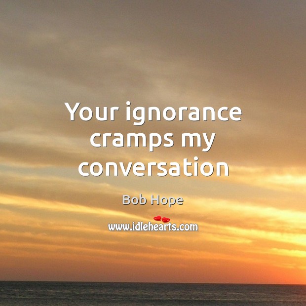 Your ignorance cramps my conversation Bob Hope Picture Quote