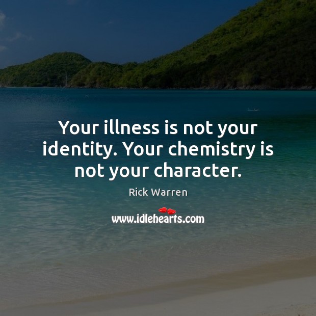 Your illness is not your identity. Your chemistry is not your character. Rick Warren Picture Quote
