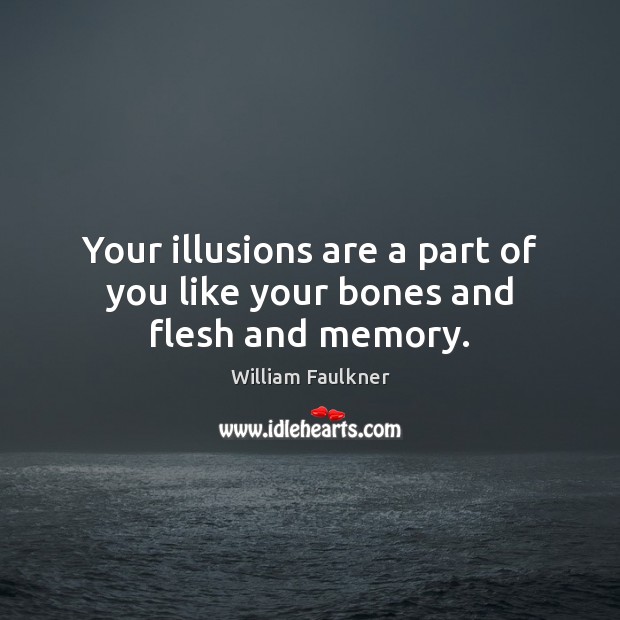 Your illusions are a part of you like your bones and flesh and memory. William Faulkner Picture Quote