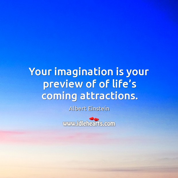 Your imagination is your preview of of life’s coming attractions. Image