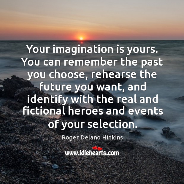 Your imagination is yours. You can remember the past you choose, rehearse Roger Delano Hinkins Picture Quote