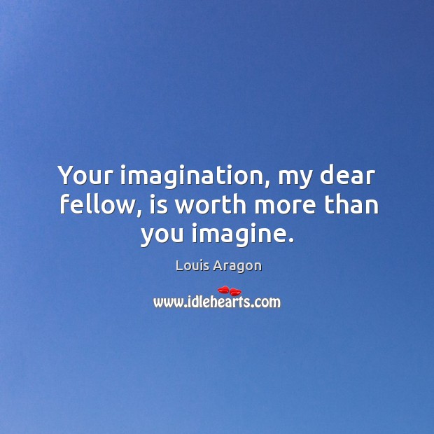 Your imagination, my dear fellow, is worth more than you imagine. Louis Aragon Picture Quote