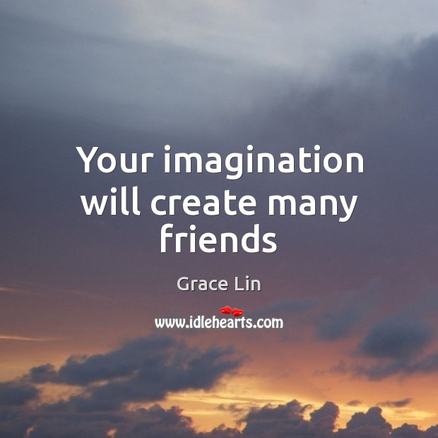 Your imagination will create many friends Grace Lin Picture Quote