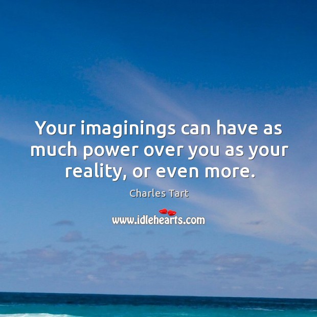 Your imaginings can have as much power over you as your reality, or even more. Charles Tart Picture Quote
