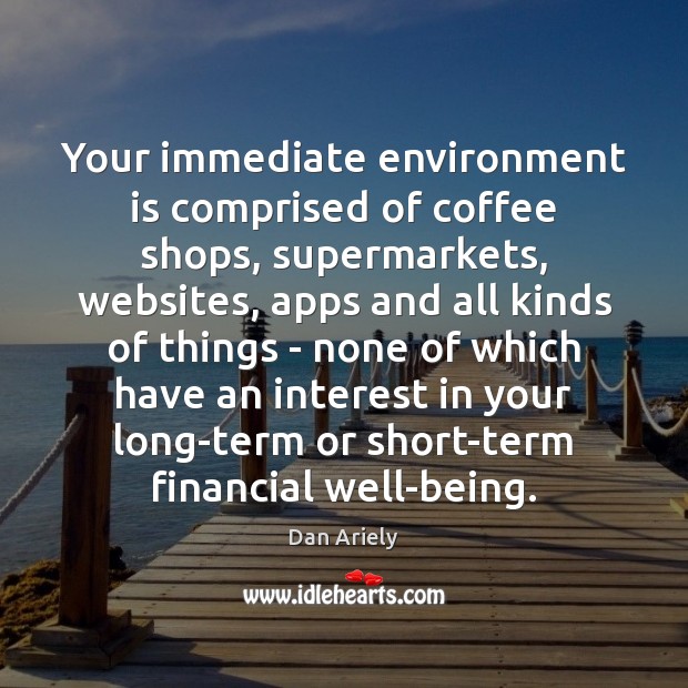 Your immediate environment is comprised of coffee shops, supermarkets, websites, apps and Dan Ariely Picture Quote